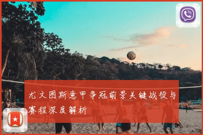 尤文图斯意甲争冠前景关键战役与赛程深度解析