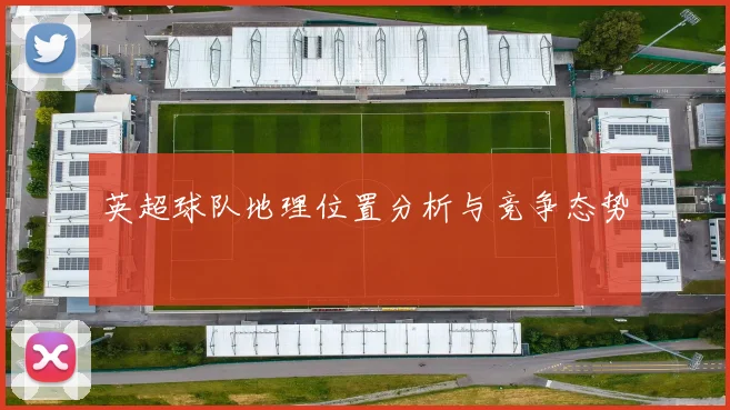 英超球队地理位置分析与竞争态势