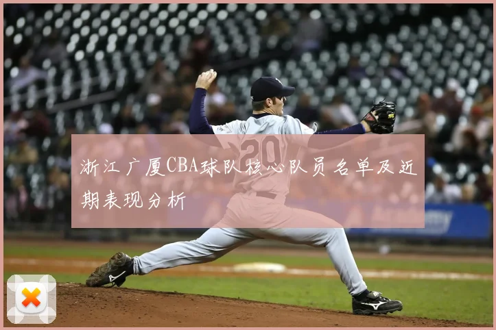 浙江广厦CBA球队核心队员名单及近期表现分析