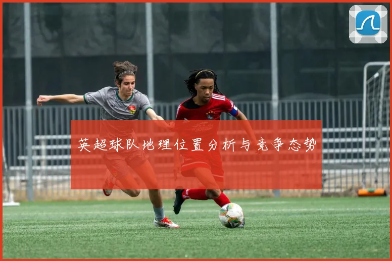 英超球队地理位置分析与竞争态势