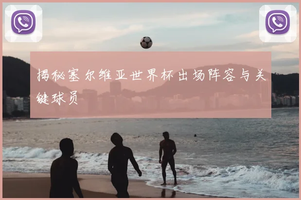 揭秘塞尔维亚世界杯出场阵容与关键球员