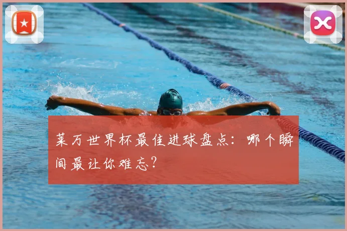 莱万世界杯最佳进球盘点:哪个瞬间最让你难忘?