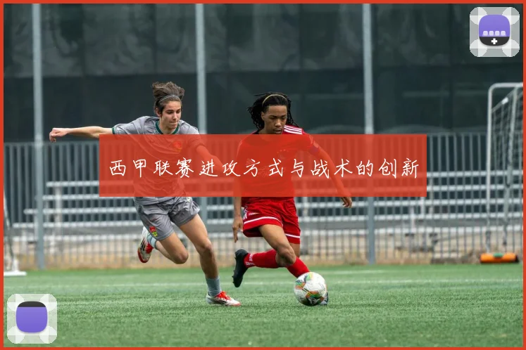 西甲联赛进攻方式与战术的创新